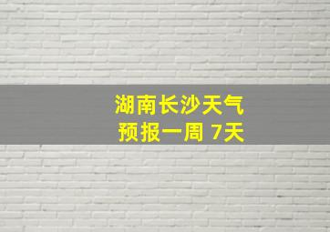 湖南长沙天气预报一周 7天